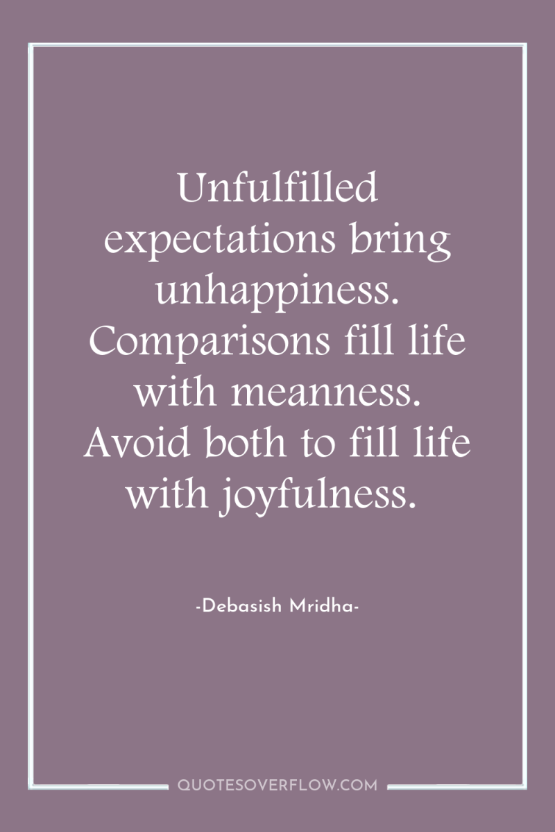 Unfulfilled expectations bring unhappiness. Comparisons fill life with meanness. Avoid...