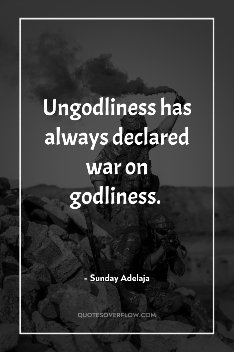 Ungodliness has always declared war on godliness. 