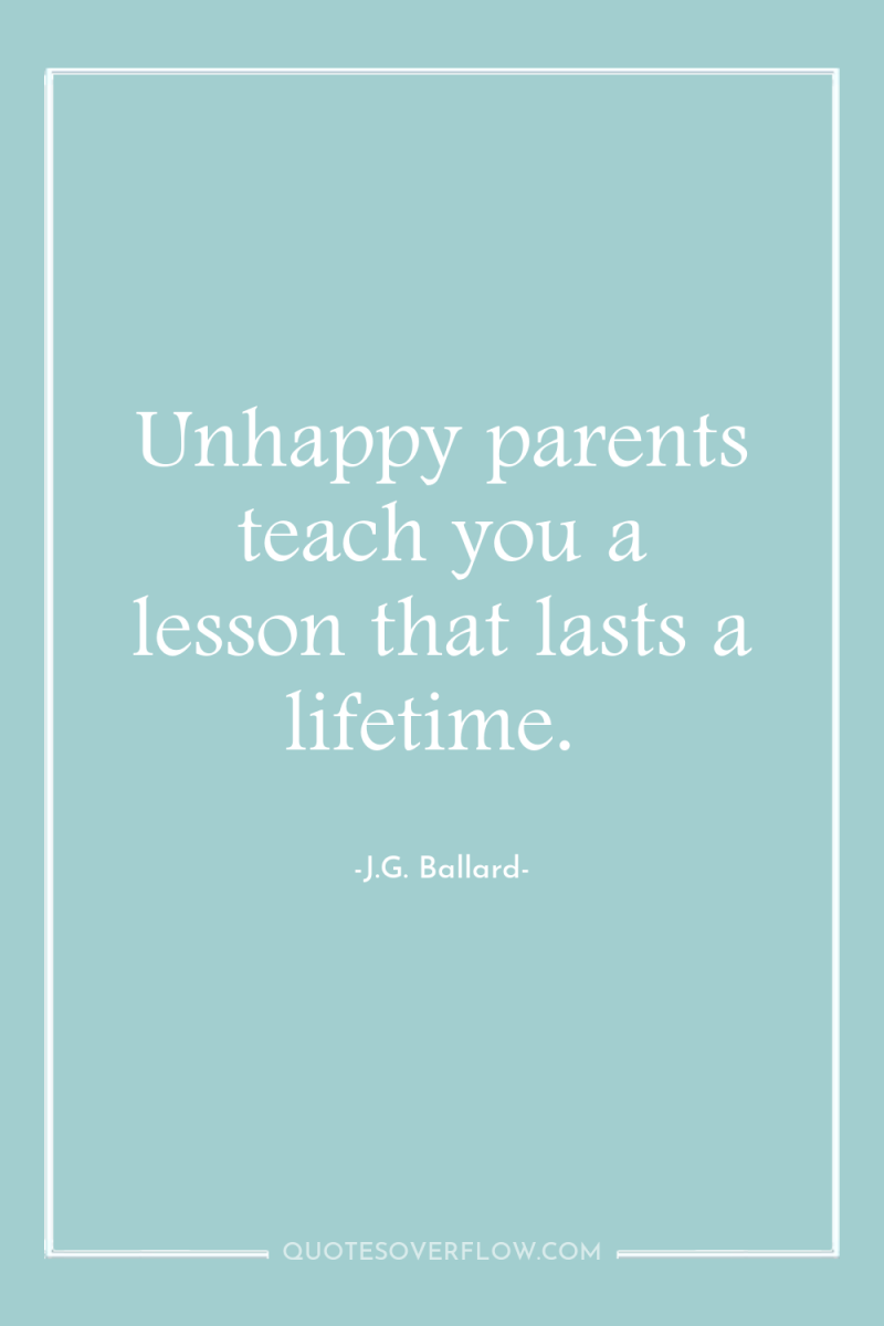 Unhappy parents teach you a lesson that lasts a lifetime. 