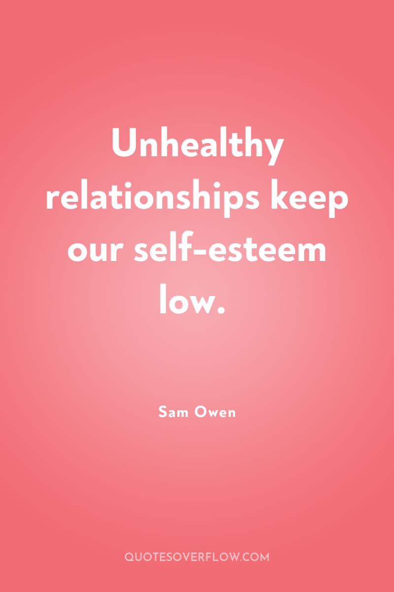 Unhealthy relationships keep our self-esteem low. 