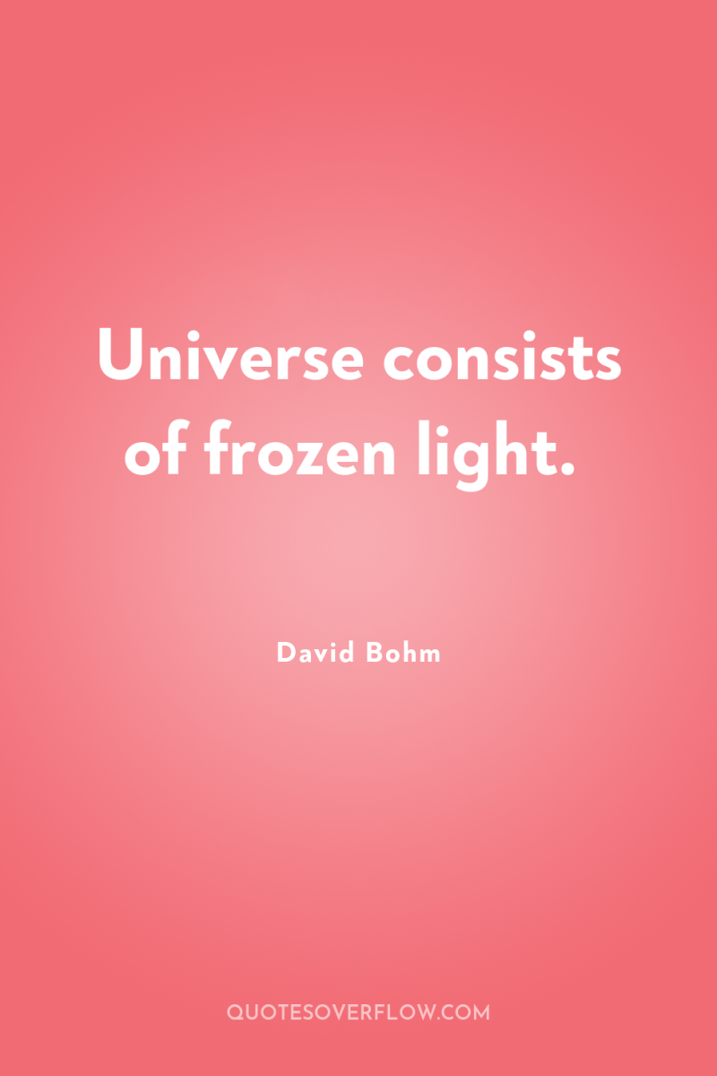 Universe consists of frozen light. 