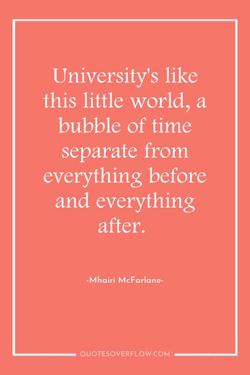 University's like this little world, a bubble of time separate...