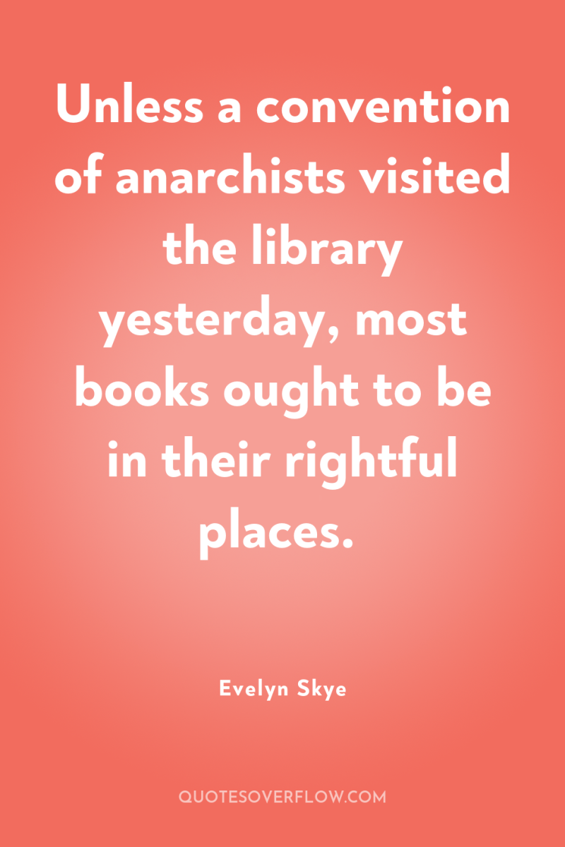 Unless a convention of anarchists visited the library yesterday, most...