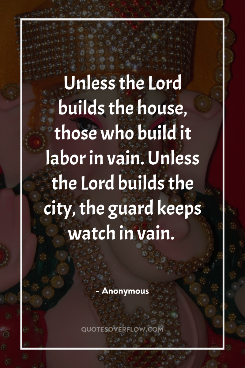 Unless the Lord builds the house, those who build it...