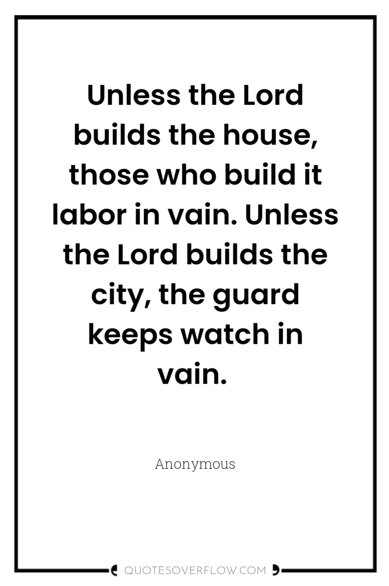 Unless the Lord builds the house, those who build it...