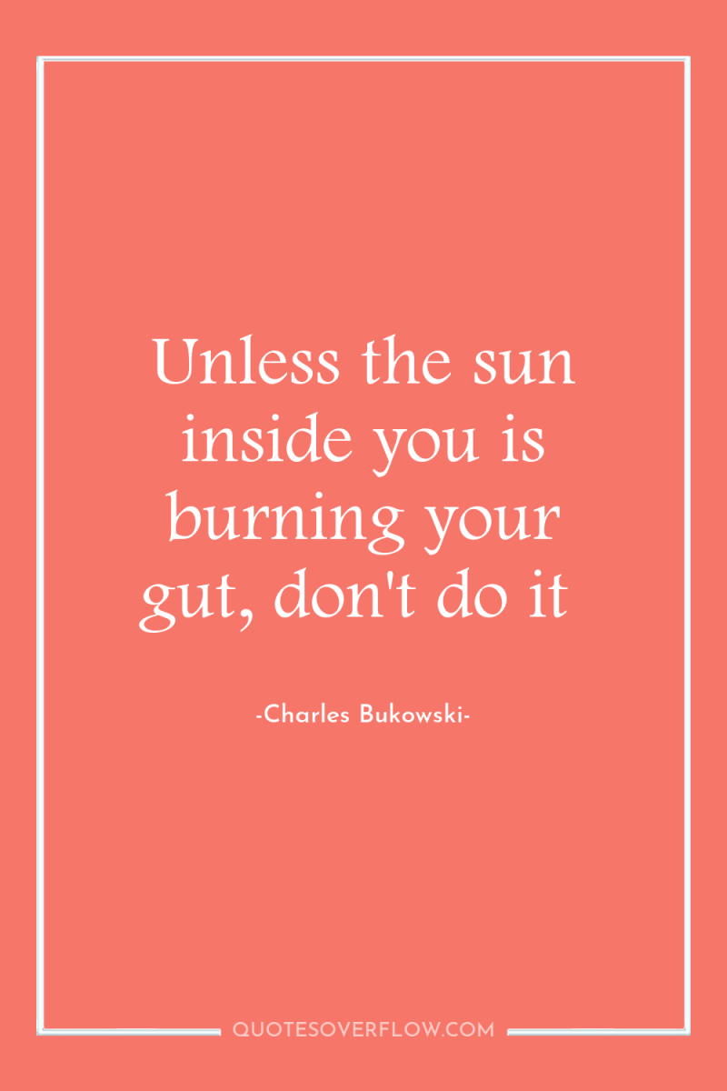 Unless the sun inside you is burning your gut, don't...