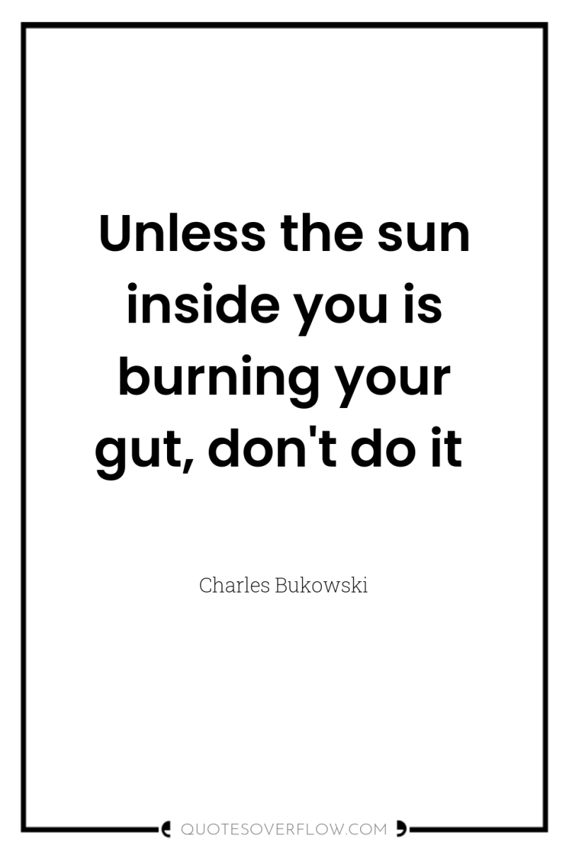 Unless the sun inside you is burning your gut, don't...