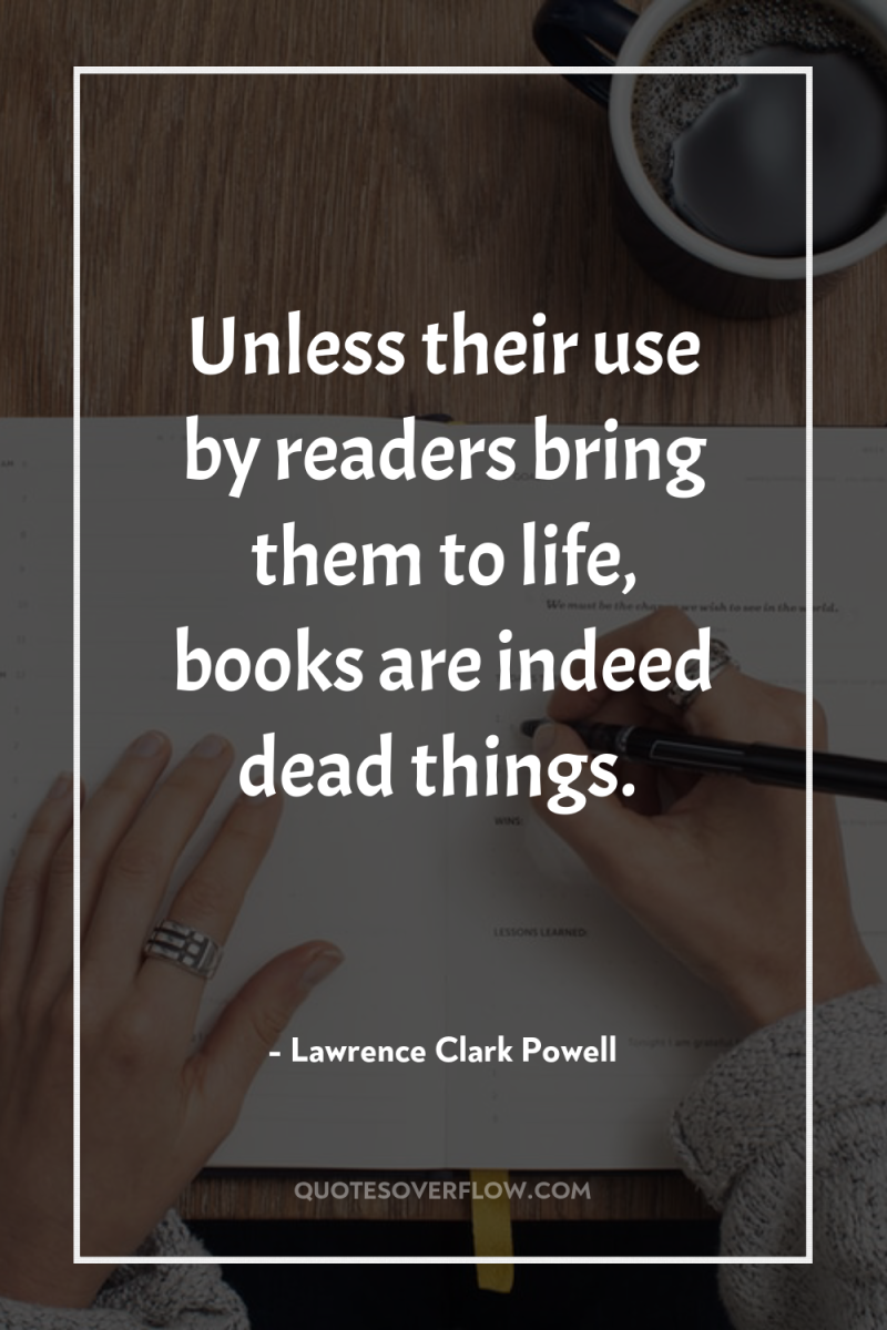 Unless their use by readers bring them to life, books...