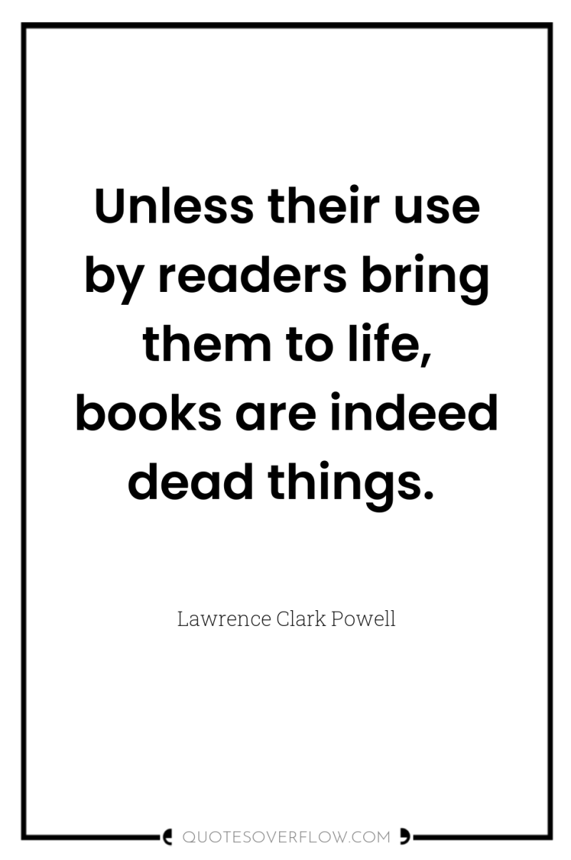 Unless their use by readers bring them to life, books...