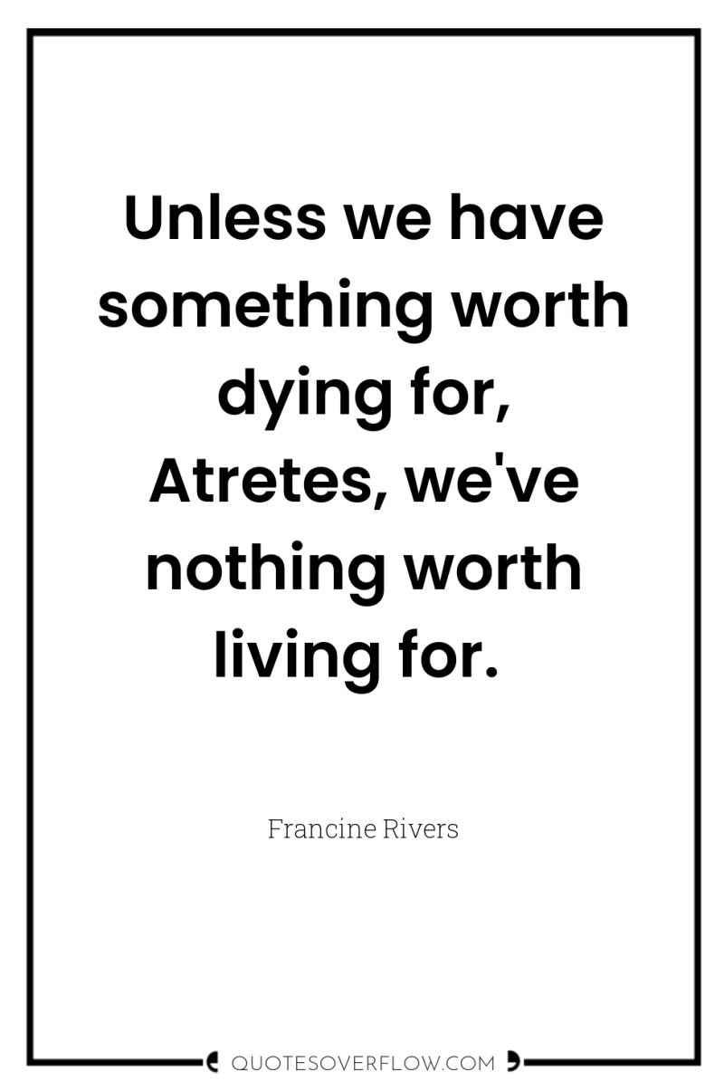 Unless we have something worth dying for, Atretes, we've nothing...