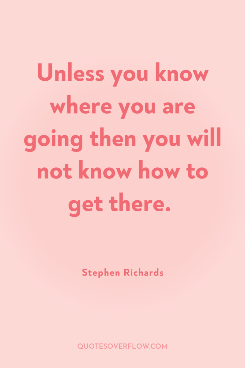 Unless you know where you are going then you will...