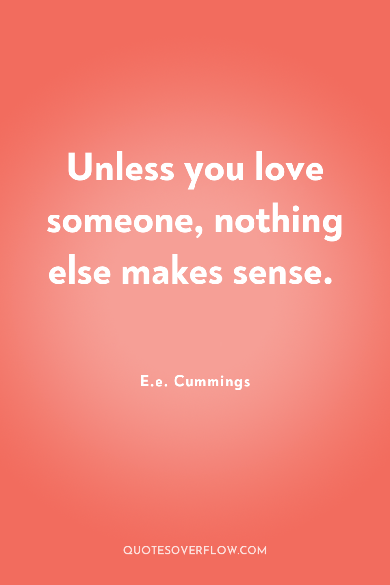 Unless you love someone, nothing else makes sense. 