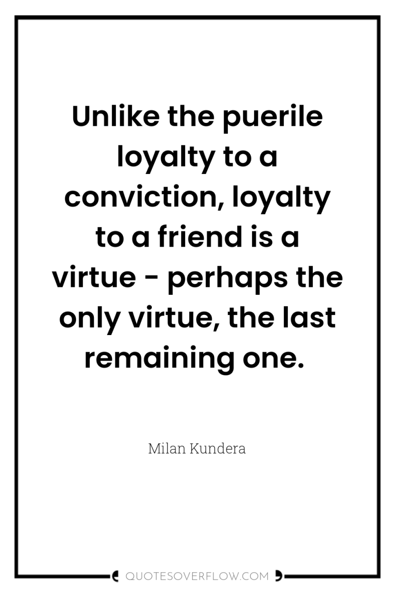 Unlike the puerile loyalty to a conviction, loyalty to a...