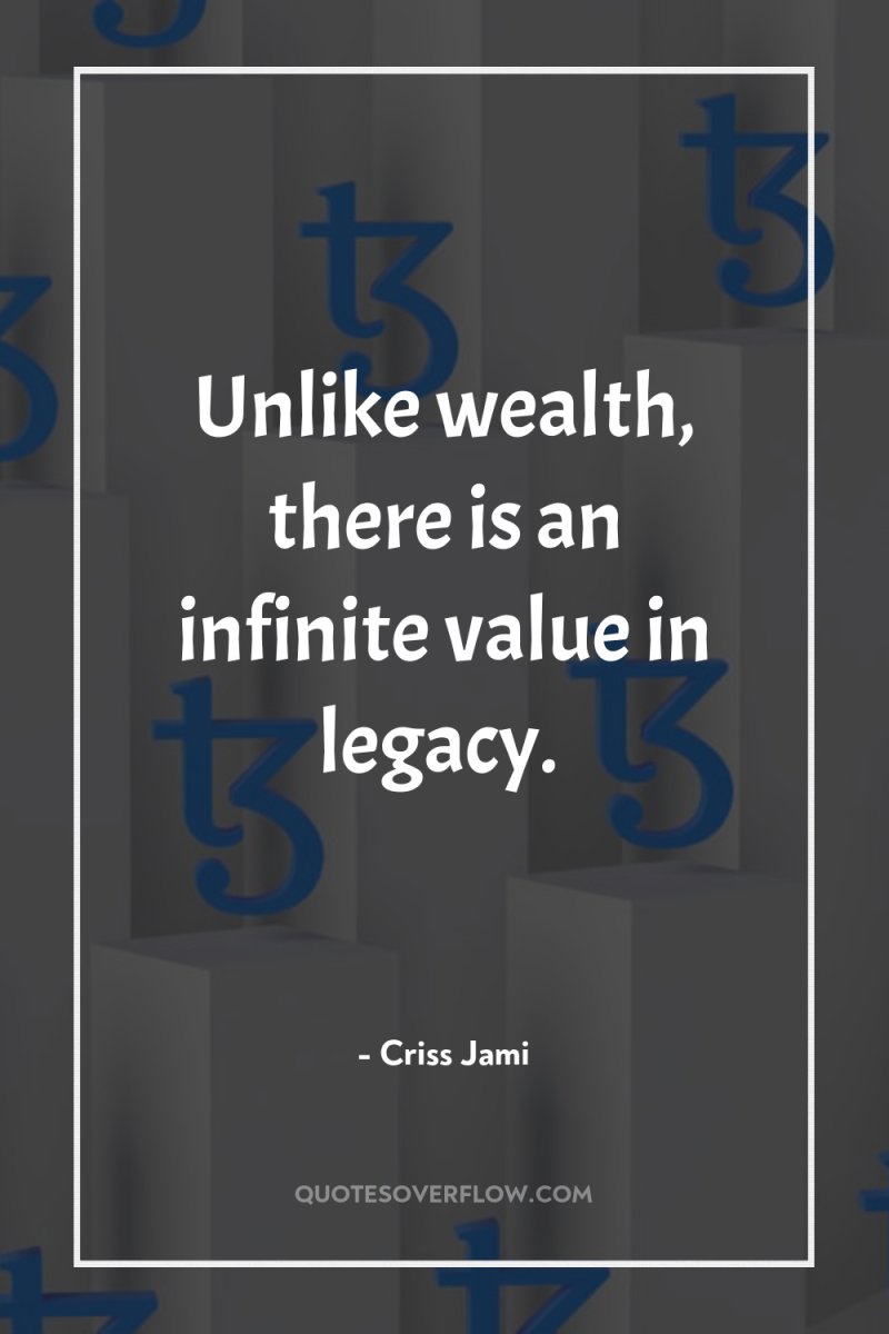 Unlike wealth, there is an infinite value in legacy. 