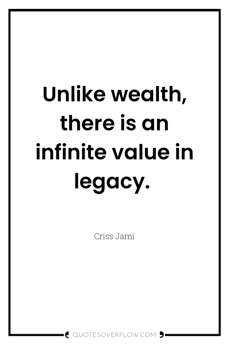 Unlike wealth, there is an infinite value in legacy. 