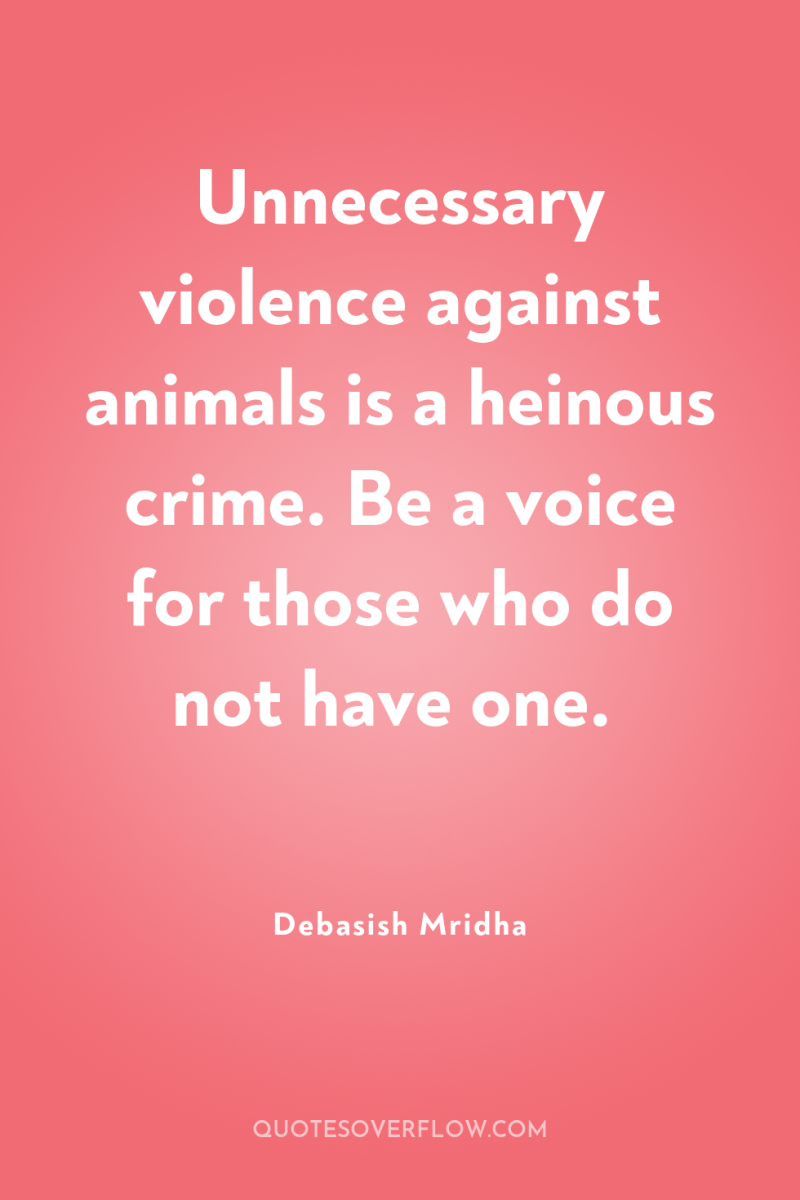 Unnecessary violence against animals is a heinous crime. Be a...