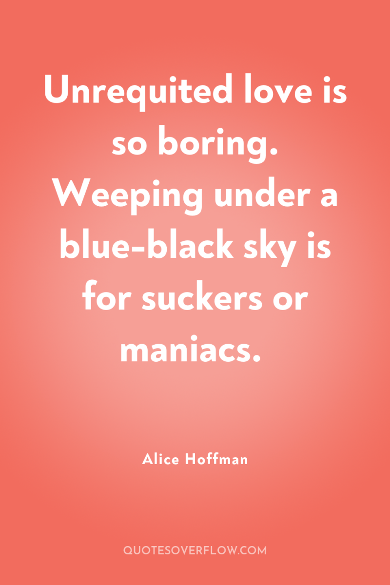 Unrequited love is so boring. Weeping under a blue-black sky...