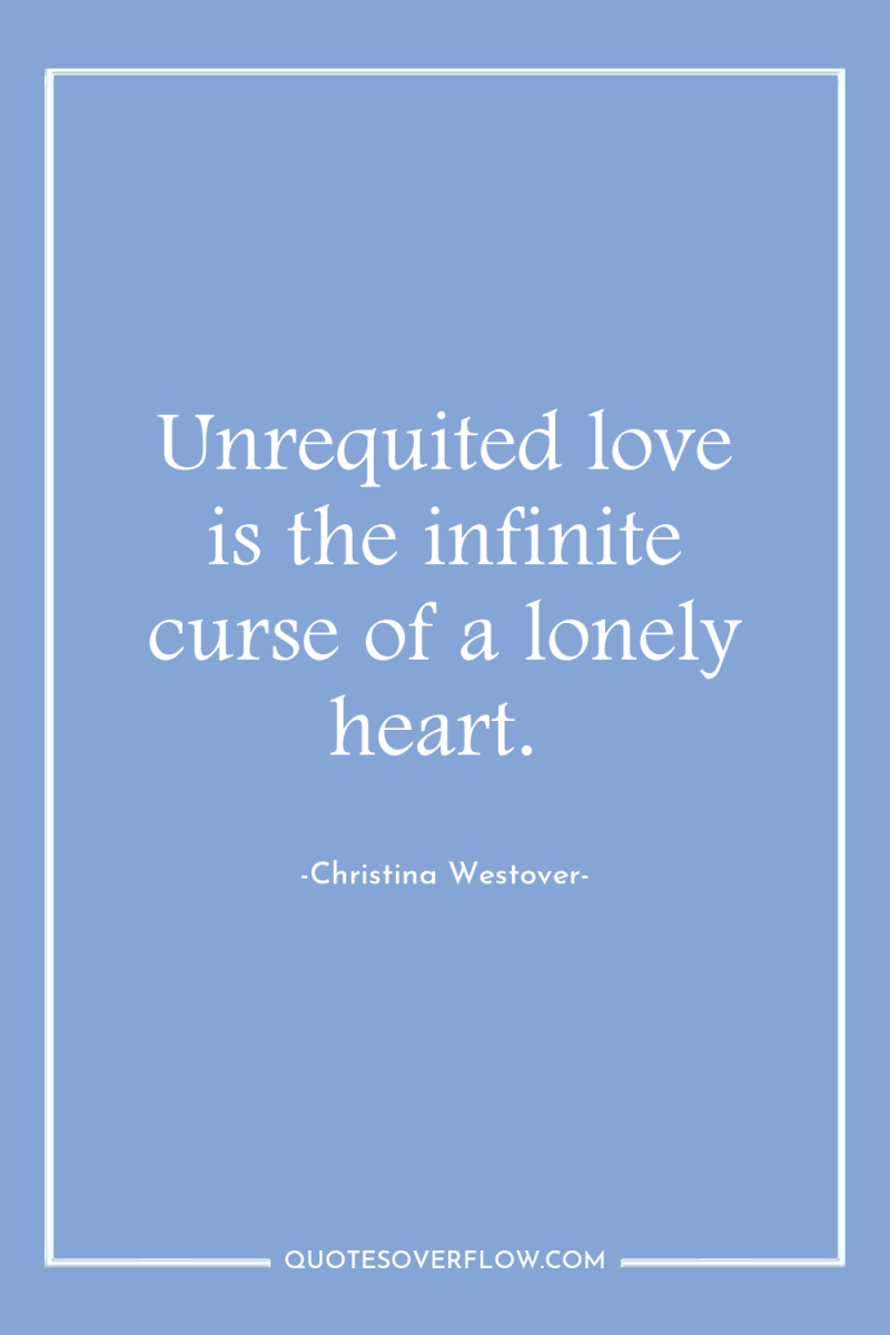 Unrequited love is the infinite curse of a lonely heart. 