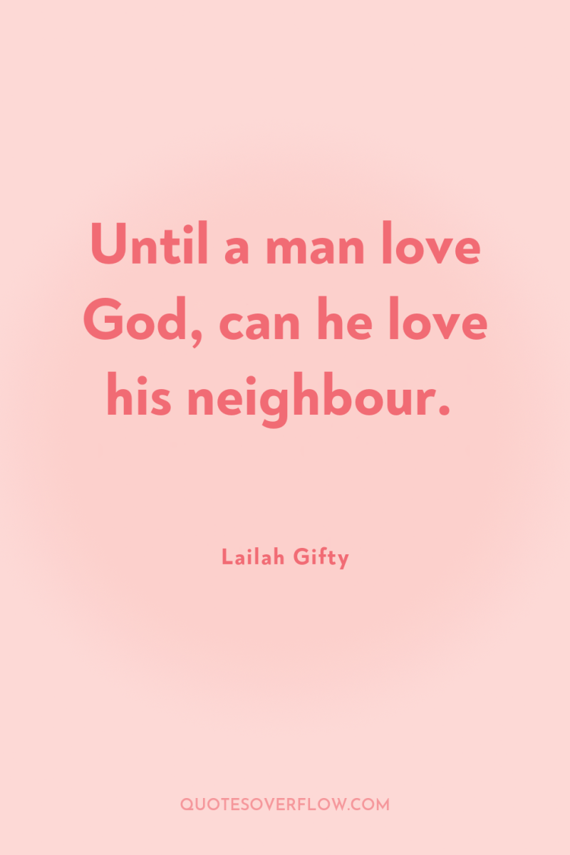 Until a man love God, can he love his neighbour. 