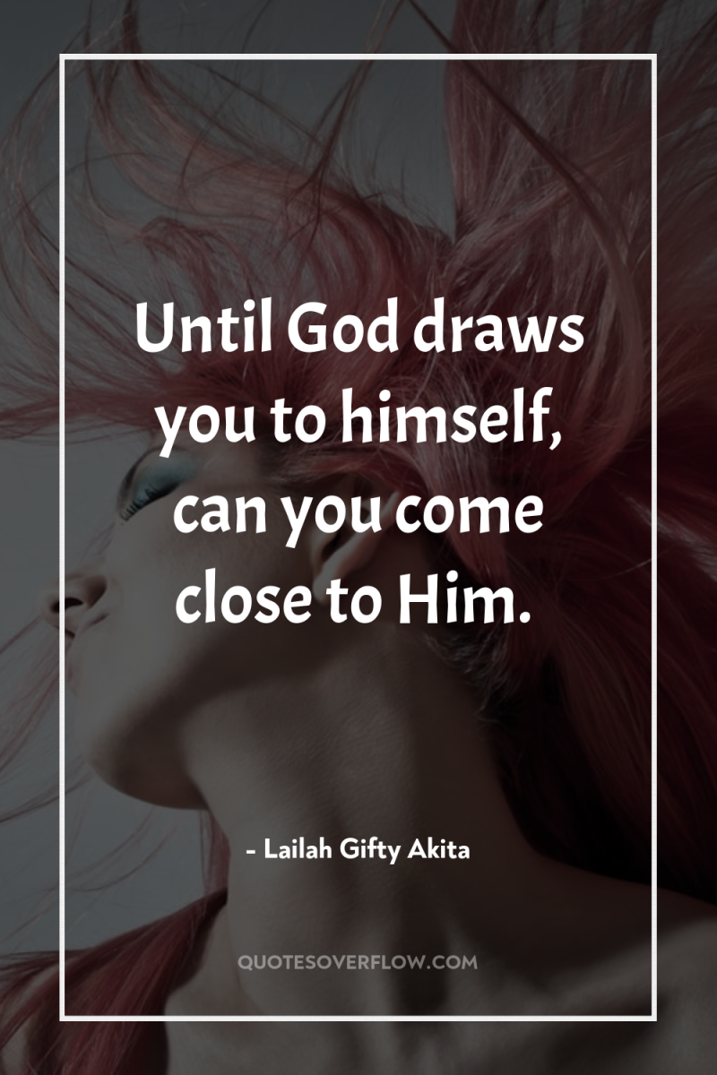 Until God draws you to himself, can you come close...