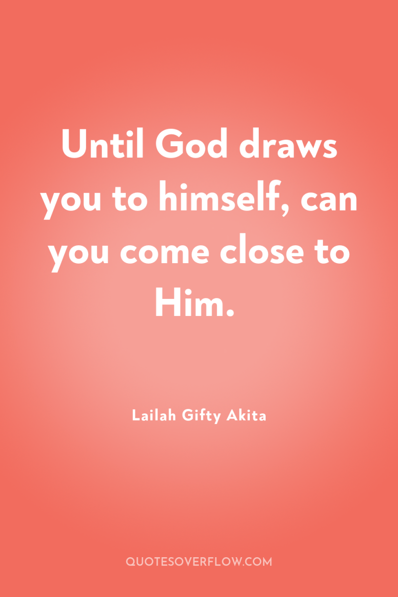 Until God draws you to himself, can you come close...