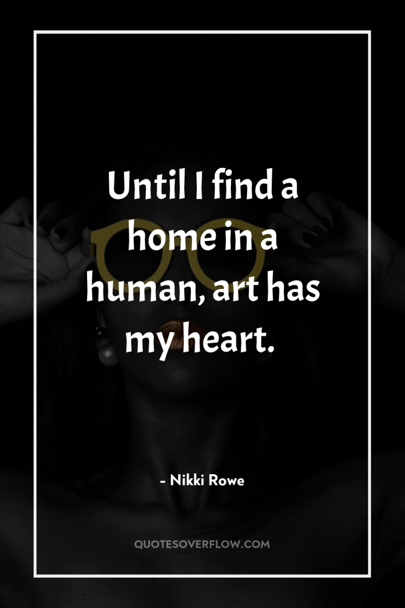 Until I find a home in a human, art has...