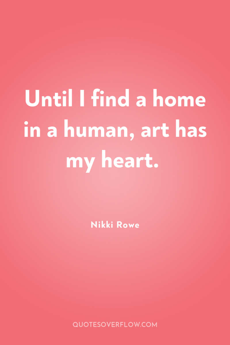 Until I find a home in a human, art has...