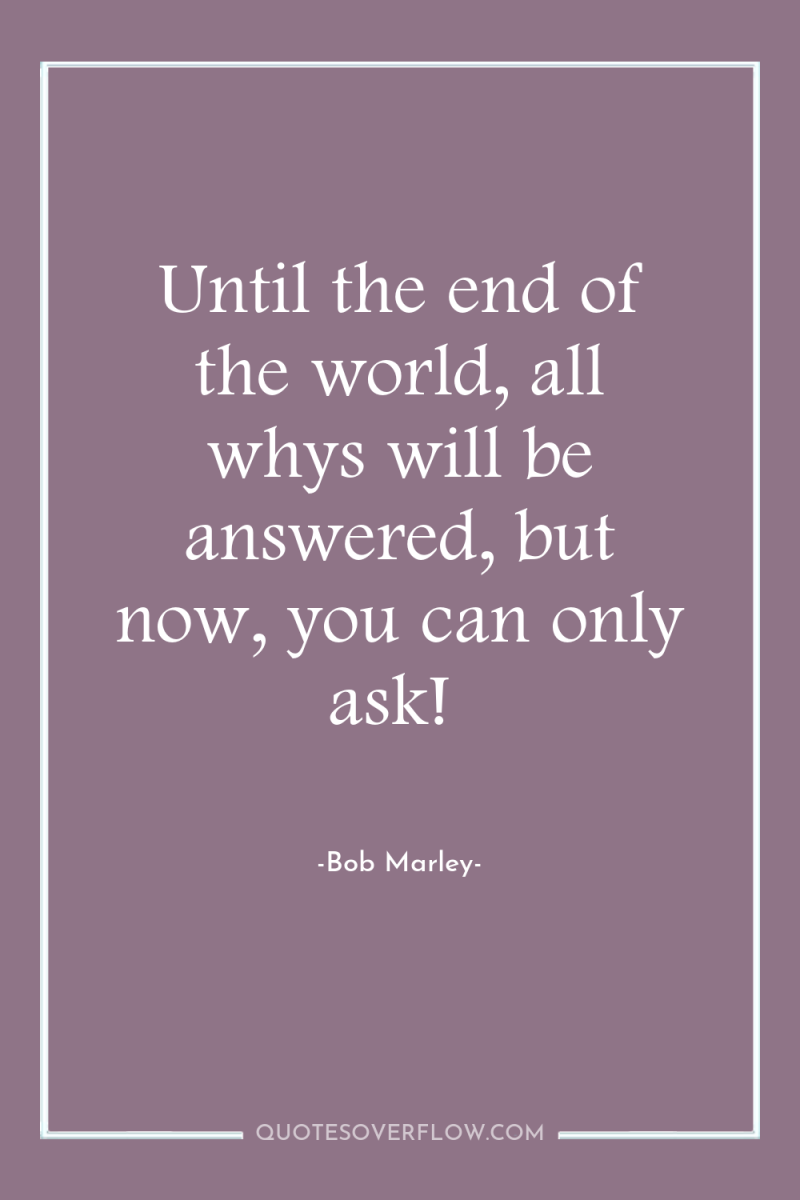 Until the end of the world, all whys will be...