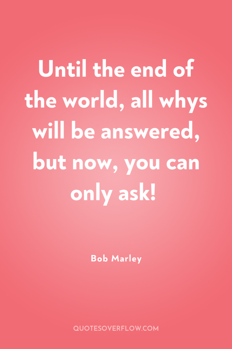 Until the end of the world, all whys will be...