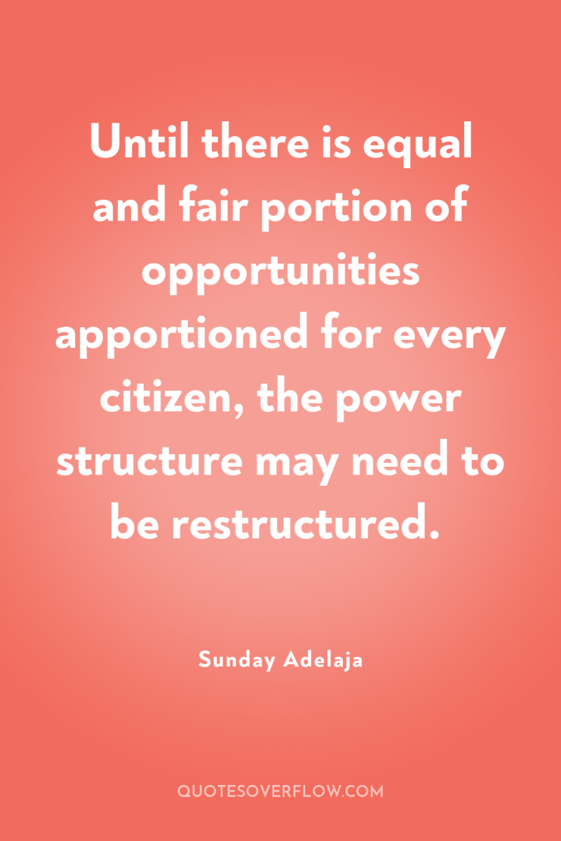 Until there is equal and fair portion of opportunities apportioned...