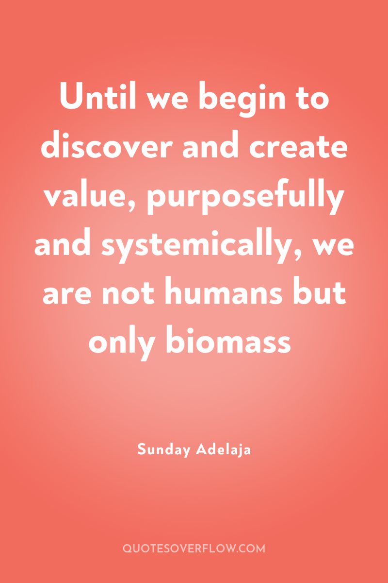 Until we begin to discover and create value, purposefully and...