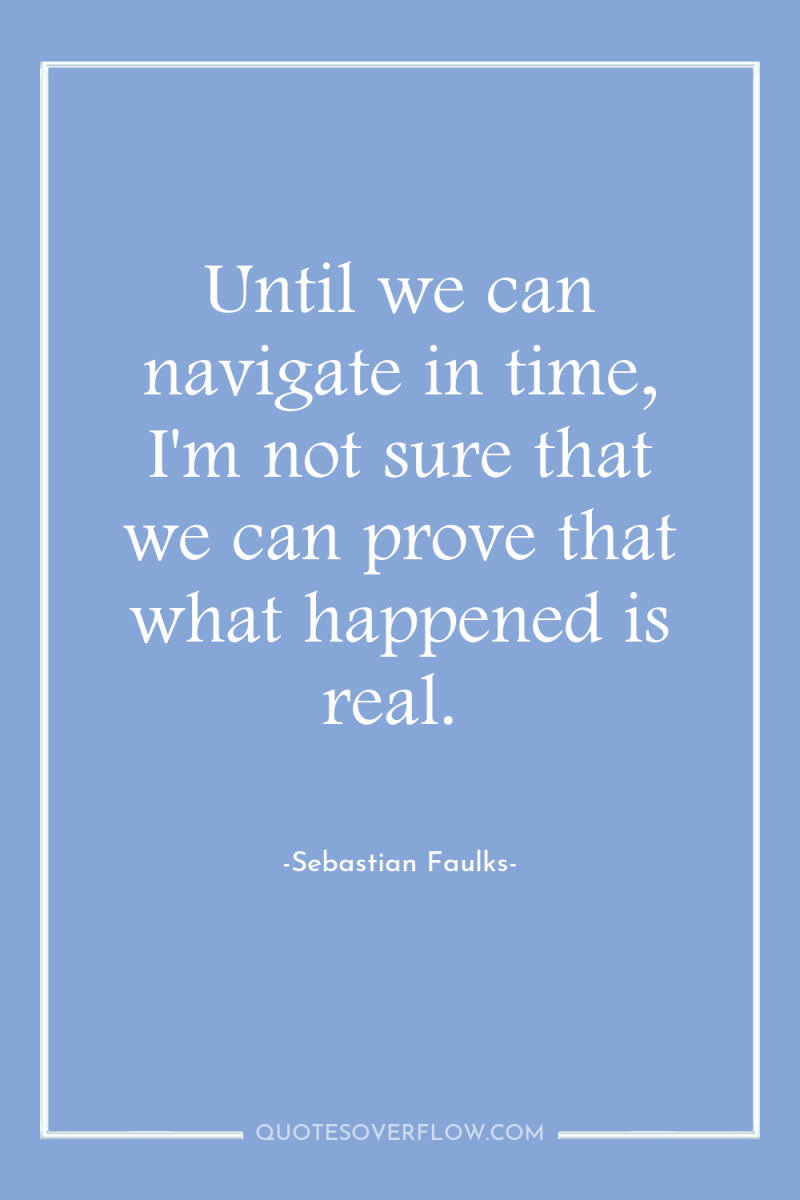 Until we can navigate in time, I'm not sure that...