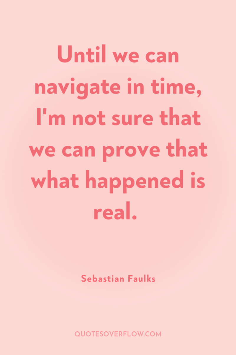 Until we can navigate in time, I'm not sure that...