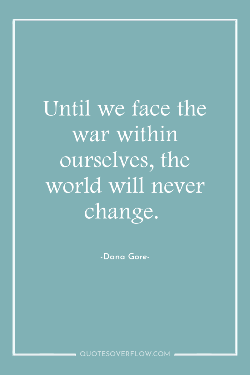 Until we face the war within ourselves, the world will...