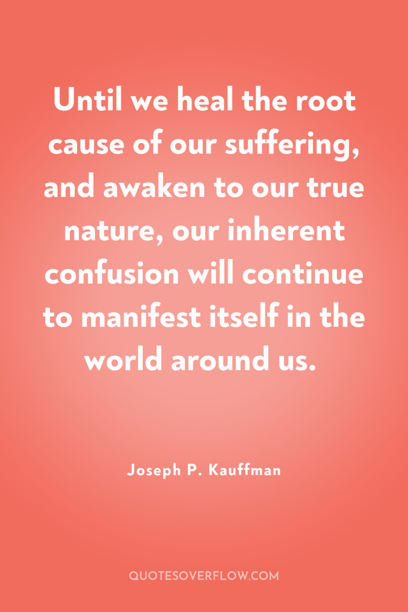 Until we heal the root cause of our suffering, and...