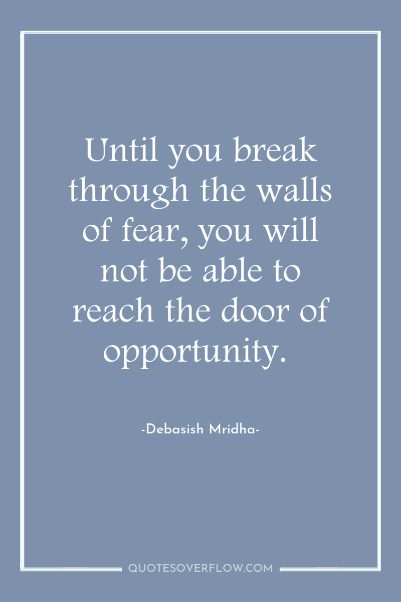 Until you break through the walls of fear, you will...