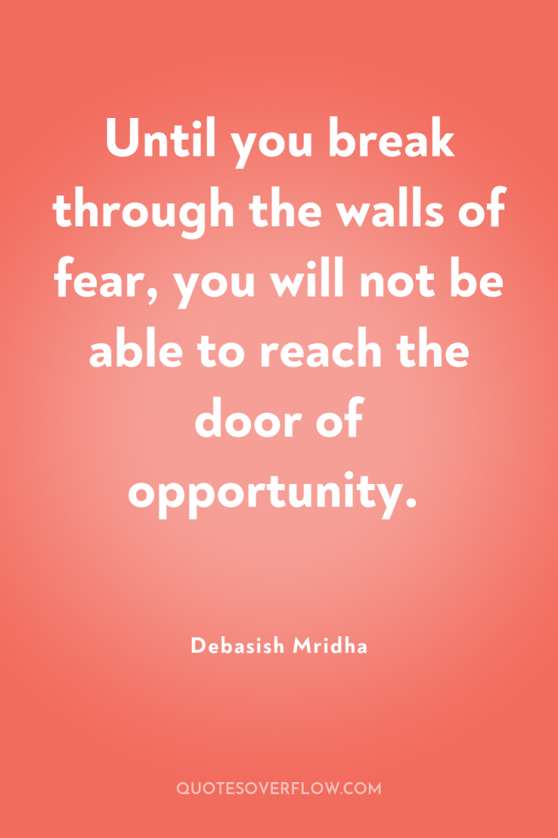 Until you break through the walls of fear, you will...