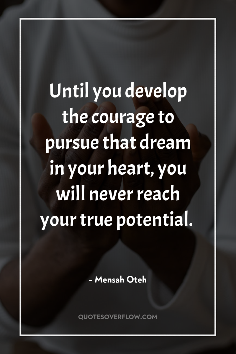 Until you develop the courage to pursue that dream in...