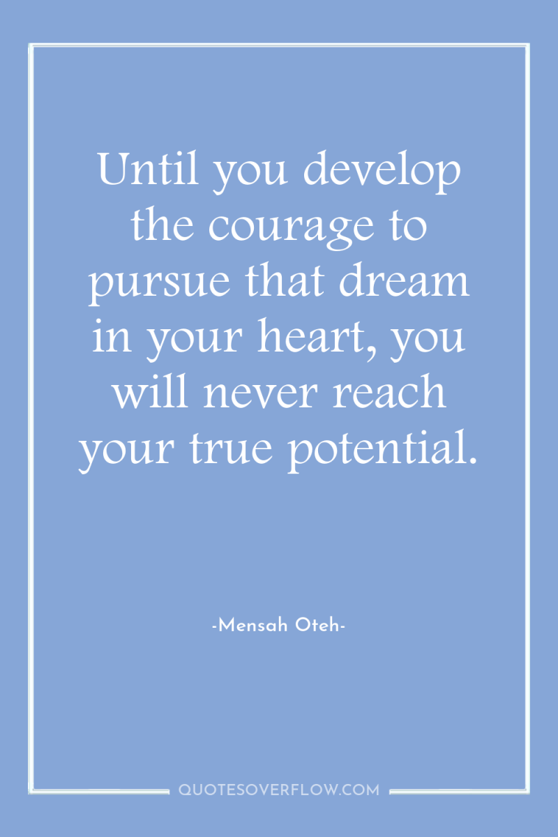 Until you develop the courage to pursue that dream in...