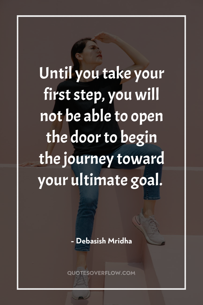 Until you take your first step, you will not be...