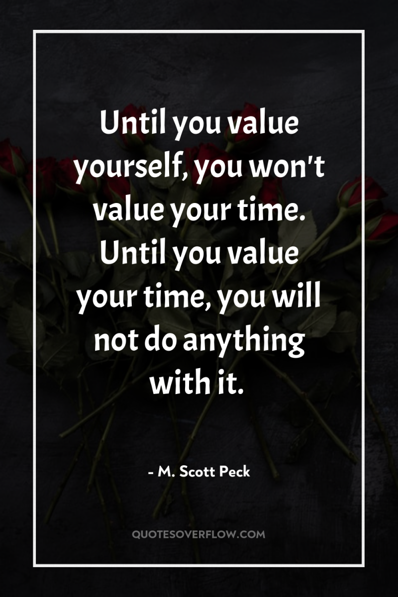 Until you value yourself, you won't value your time. Until...