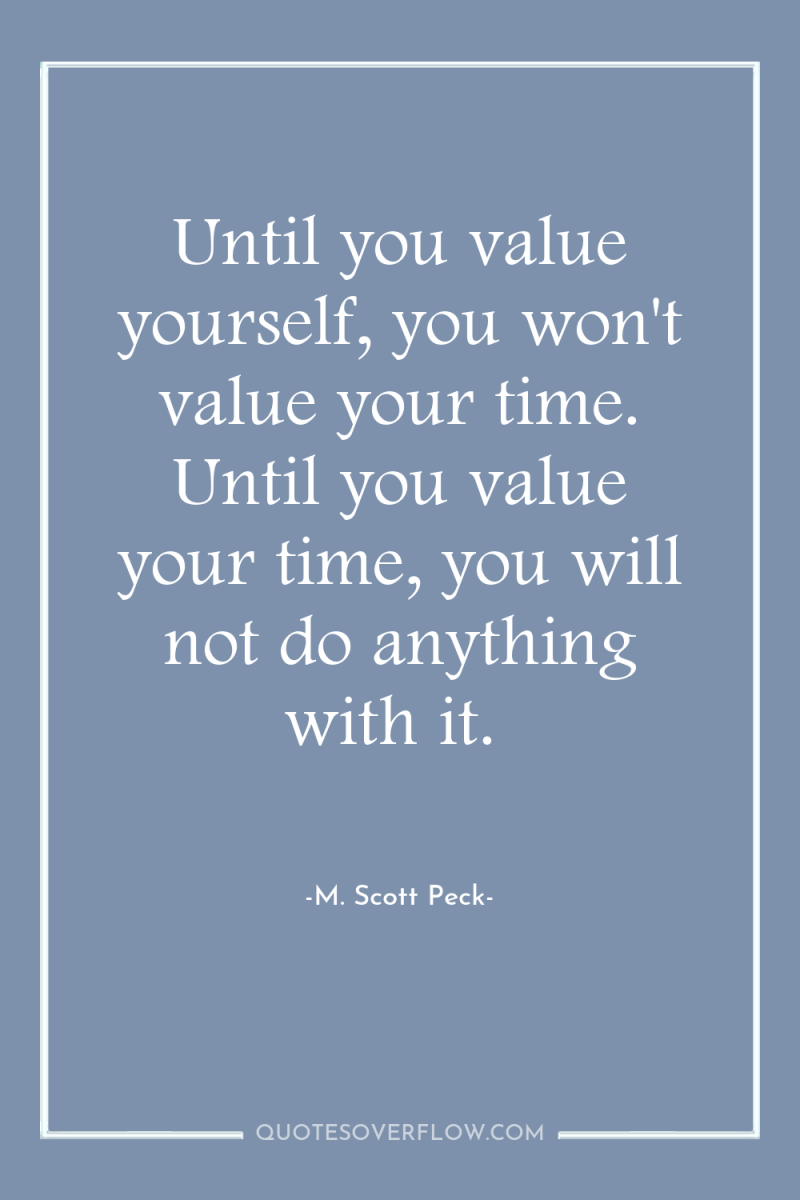 Until you value yourself, you won't value your time. Until...