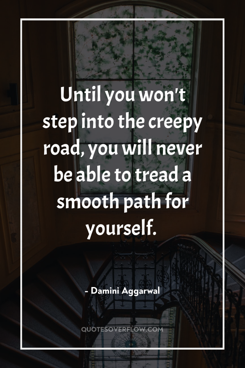 Until you won't step into the creepy road, you will...