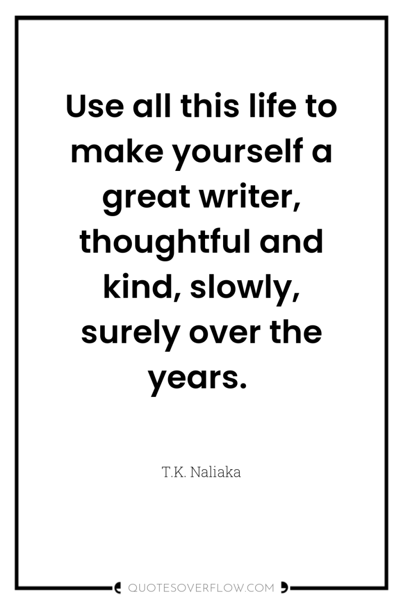 Use all this life to make yourself a great writer,...