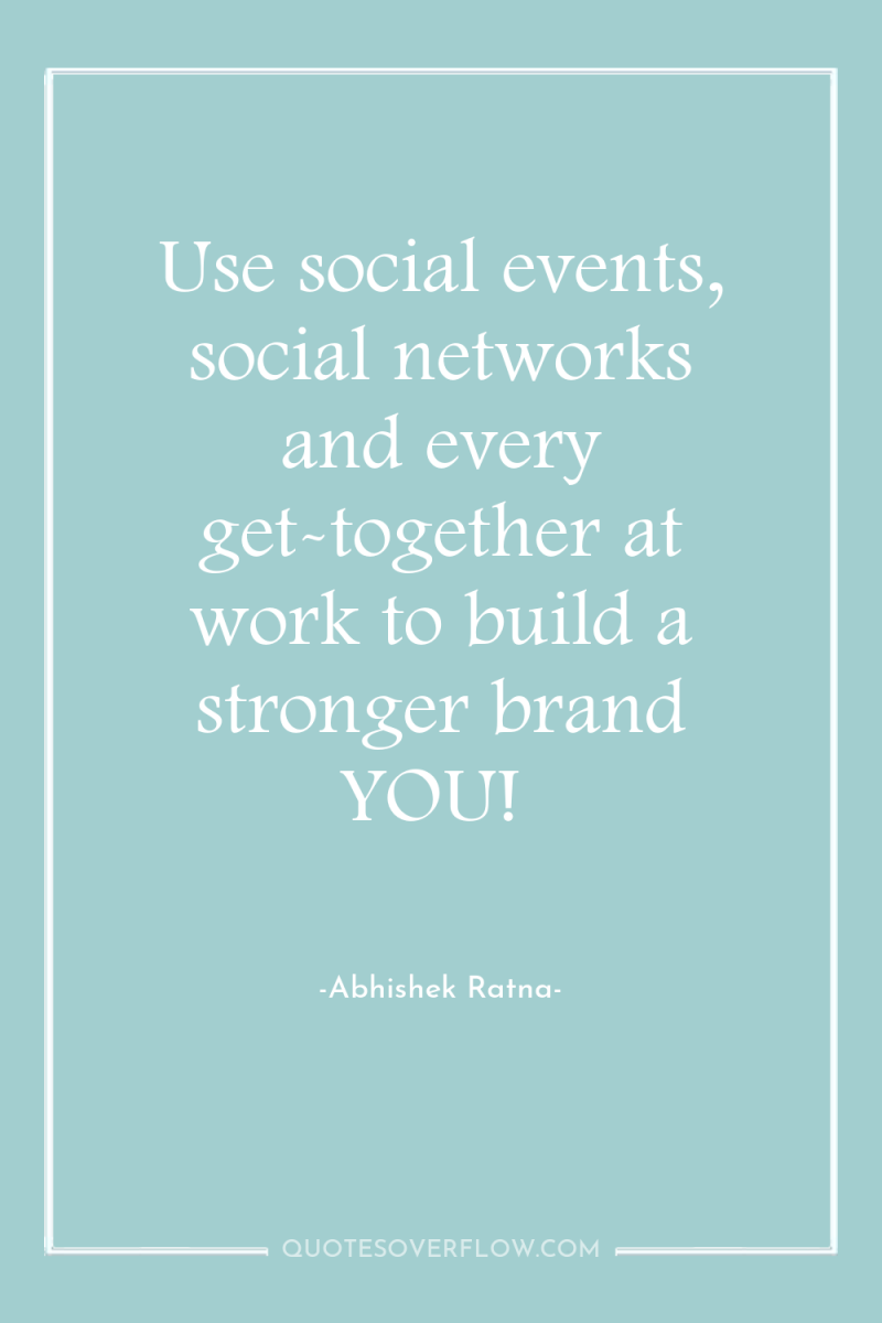Use social events, social networks and every get-together at work...
