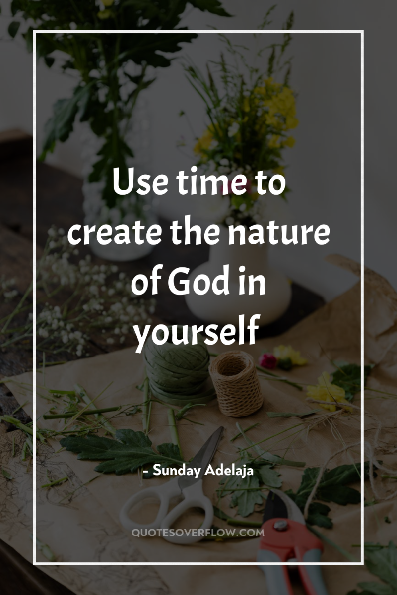 Use time to create the nature of God in yourself 