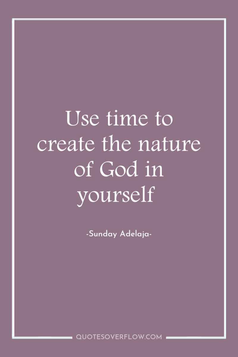 Use time to create the nature of God in yourself 