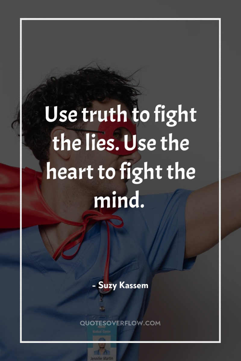 Use truth to fight the lies. Use the heart to...