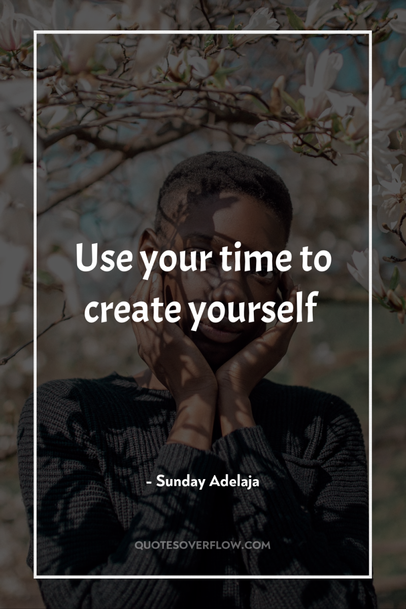 Use your time to create yourself 
