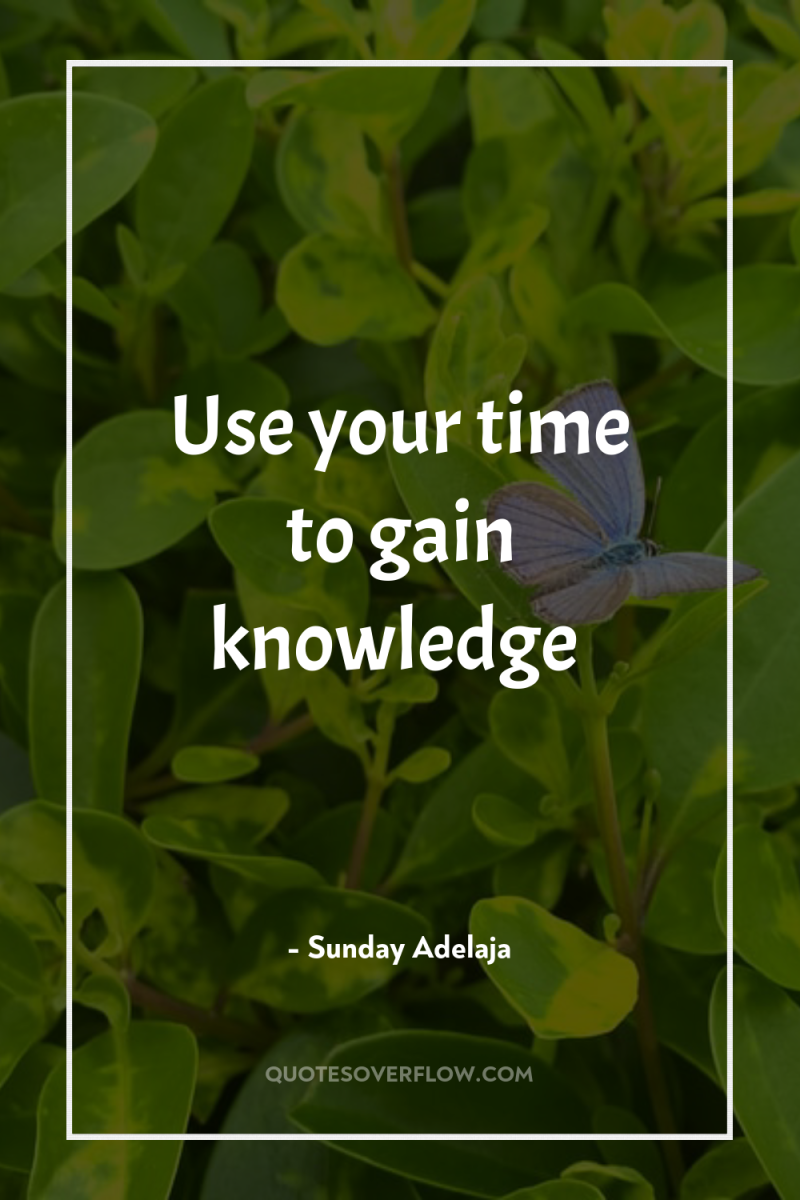 Use your time to gain knowledge 